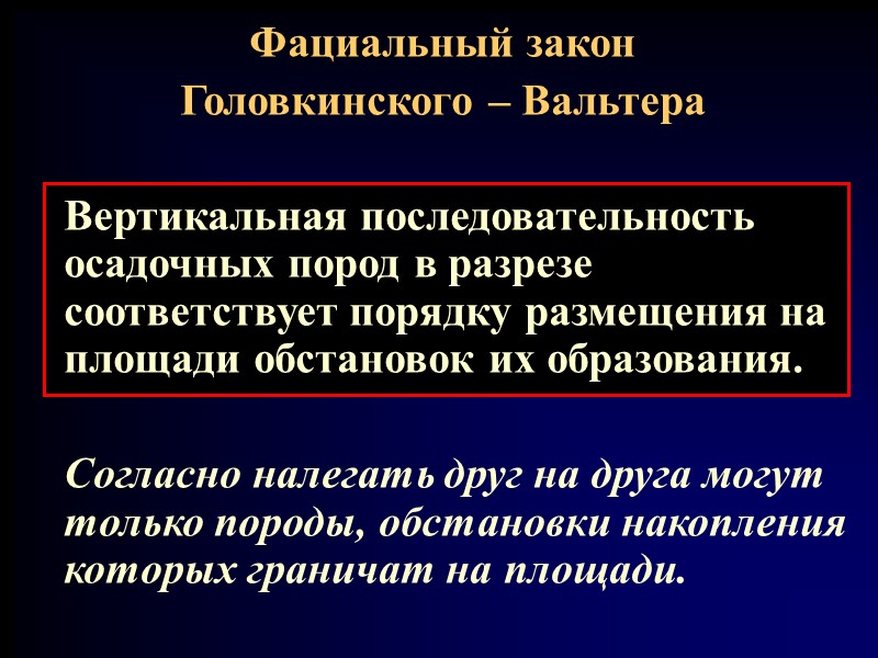 Фациальный закон Головкинского – Вальтера   Вертикальная последовательность осадочных пород в разрезе соответствует